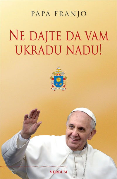 Papa Franjo - Jorge Mario Bergoglio: Ne dajte da vam ukradu nadu